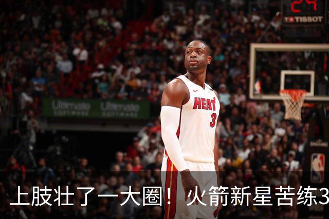 上肢壮了一大圈！火箭新星苦练3项能力，谢泼德不甘只做定点投手
