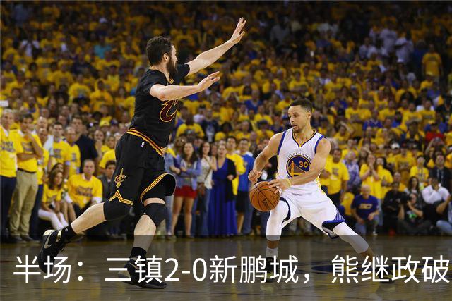 半场：三镇2-0新鹏城，熊继政破门，汪晋贤建功，加布里埃尔染红