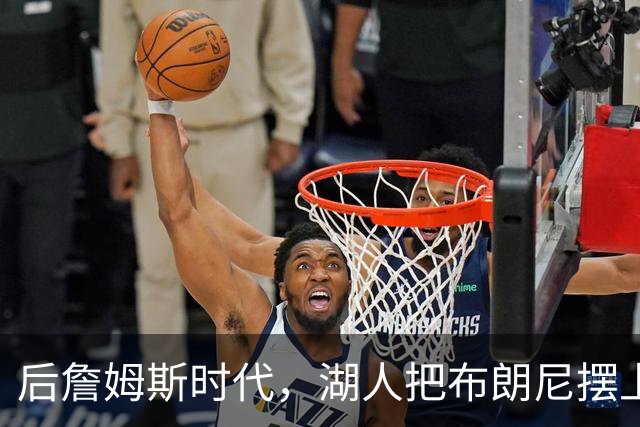后詹姆斯时代，湖人把布朗尼摆上了货架