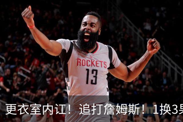 更衣室内讧！追打詹姆斯！1换3果断交易