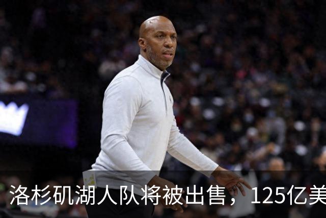 洛杉矶湖人队将被出售，125亿美元再创纪录；购买者之一是特朗普女婿的弟弟，近期计划购买“世界杯等赛事业务股权”，遭强烈反对失败
