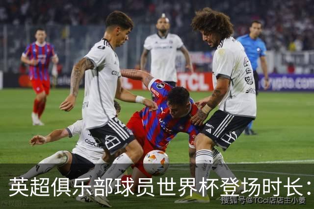 英超俱乐部球员世界杯登场时长：曼城居首，枪手红军位列二三