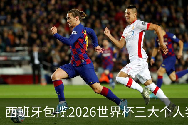 西班牙包揽2026世界杯三大个人奖项：金球、金手套、最佳新秀全归斗牛士