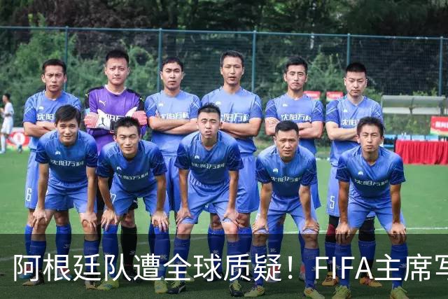 阿根廷队遭全球质疑！FIFA主席写信力挺：你们为世界杯做出卓越贡献