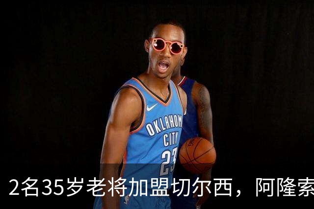 2名35岁老将加盟切尔西，阿隆索豪赌彻底告别青春风暴！