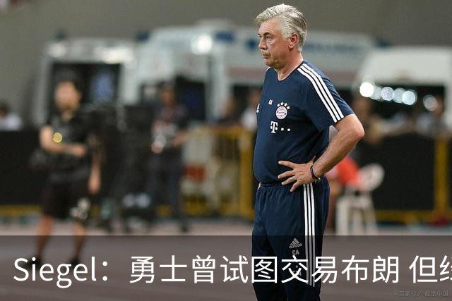 Siegel：勇士曾试图交易布朗 但绿军不愿听取对方任何报价